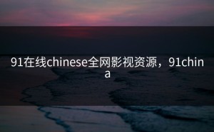 91在线chinese全网影视资源，91china