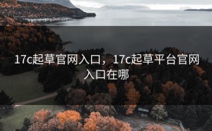 17c起草官网入口，17c起草平台官网入口在哪