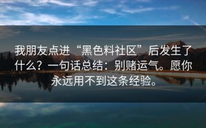 我朋友点进“黑色料社区”后发生了什么？一句话总结：别赌运气。愿你永远用不到这条经验。