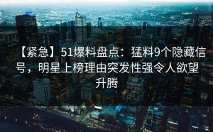 【紧急】51爆料盘点：猛料9个隐藏信号，明星上榜理由突发性强令人欲望升腾