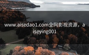 www.aisedao1.com全网影视资源，aiseying001