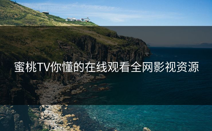 蜜桃TV你懂的在线观看全网影视资源 蜜桃TV你懂的在线观看全网影视资源