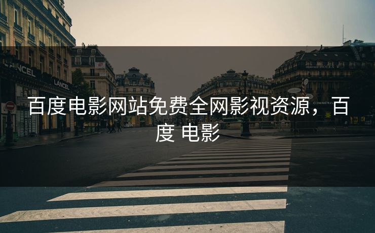 百度电影网站免费全网影视资源，百度 电影