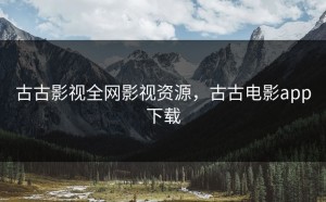 古古影视全网影视资源，古古电影app下载