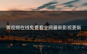 黄视频在线免费看全网最新影视更新