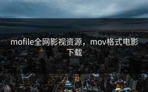 mofile全网影视资源，mov格式电影下载