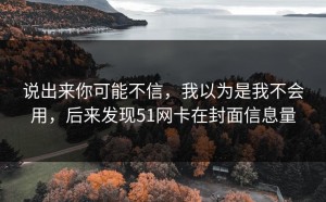 说出来你可能不信，我以为是我不会用，后来发现51网卡在封面信息量