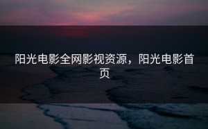 阳光电影全网影视资源，阳光电影首页