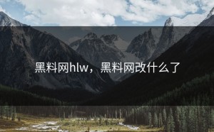 黑料网hlw，黑料网改什么了