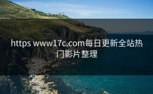 https www17c.com每日更新全站热门影片整理