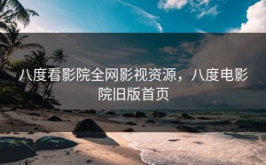 八度看影院全网影视资源，八度电影院旧版首页