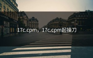 17c.cpm，17c.cpm起操刀