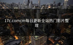 17c.comcm每日更新全站热门影片整理