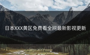 日本XXX黄区免费看全网最新影视更新