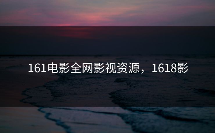 161电影全网影视资源，1618影