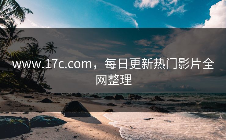 www.17c.com，每日更新热门影片全网整理