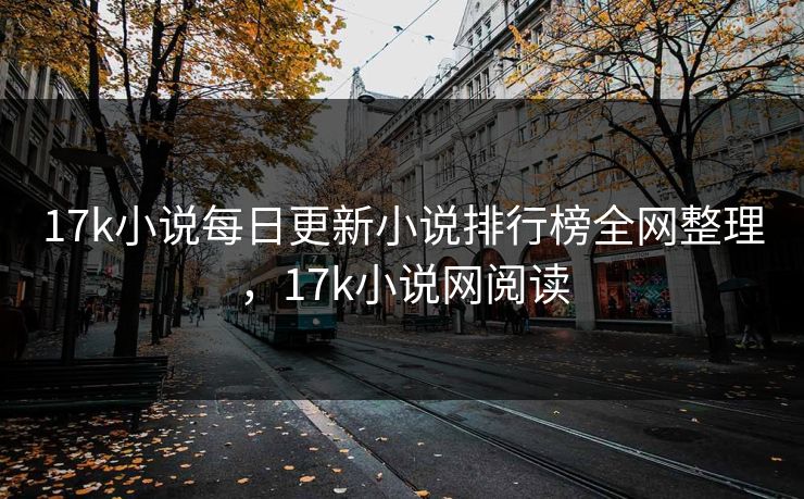 17k小说每日更新小说排行榜全网整理,17k小说网阅读 17k小说每日更新小说排行榜全网整理,17k小说网阅读