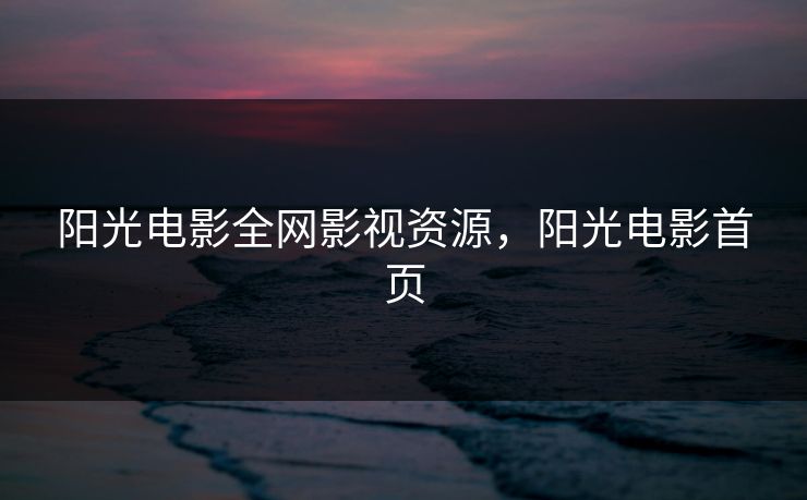 阳光电影全网影视资源，阳光电影首页