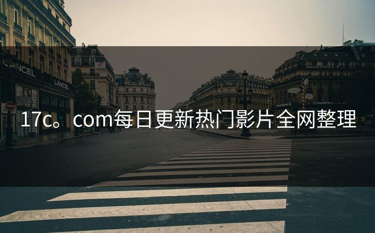 17c。com每日更新热门影片全网整理 17c。com每日更新热门影片全网整理